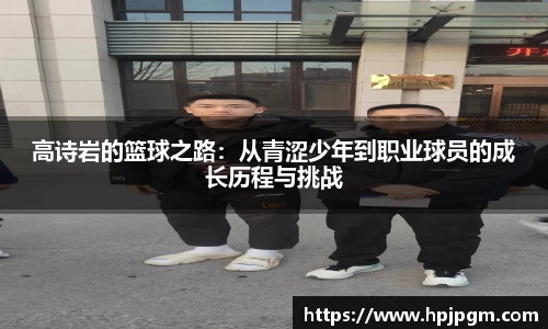 高诗岩的篮球之路：从青涩少年到职业球员的成长历程与挑战