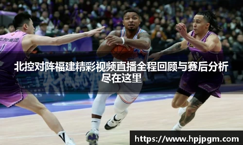 北控对阵福建精彩视频直播全程回顾与赛后分析尽在这里