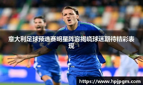 意大利足球预选赛明星阵容揭晓球迷期待精彩表现